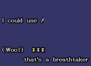 I could use F

(W00 1) X X X
thafs a breathtaker