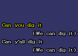 Can you dig it

(We can dig it)

Can fall dig it
(We can dig it)