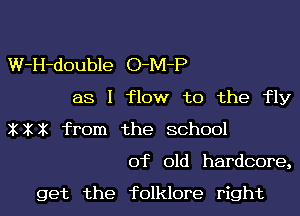 W-H-double O-M-P
as I flow to the fly
XXX from the school

of old hardcore,

get the folklore right