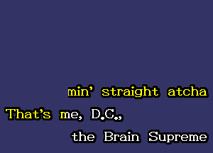 min straight atcha
Thafs me, D.C..

the Brain Supreme