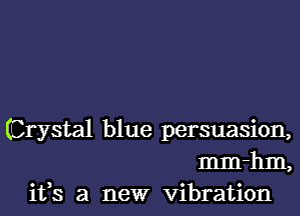 (Crystal blue persuasion,
mm-hm,

ifs a newr vibration