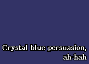 Crystal blue persuasion,
ah-hah