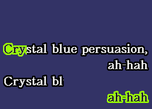 WSW blue persuasion,

ah-hah
Crystal bl'

M