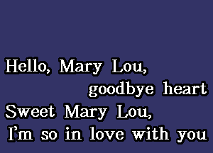 Hello, Mary Lou,

goodbye heart
Sweet Mary Lou,
Fm so in love With you