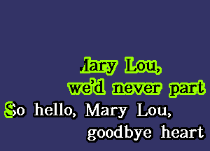 mm

mm 222m
550 hello, Mary Lou,
goodbye heart