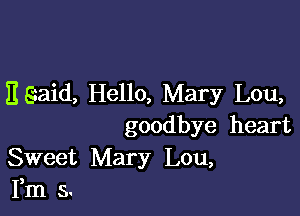 E Said, Hello, Mary Lou,

goodbye heart
Sweet Mary Lou,
Fm s.