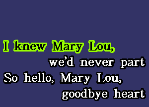 nmmm

de never part

80 hello, Mary Lou,
goodbye heart