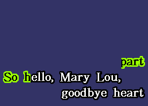 m
g5) Ihello, Mary Lou,
goodbye heart