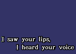 I saw your lips,
I heard your voice