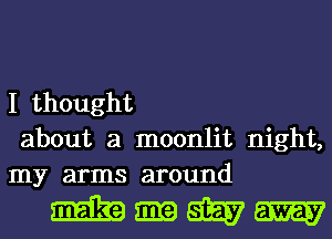 I thought
about a moonlit night,
my arms around

Mmmm