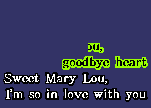 Mb
mm

Sweet Mary Lou,
Fm so in love With you