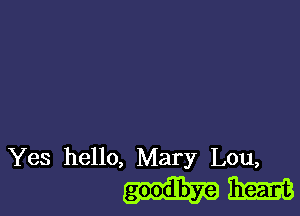 Yes hello, Mary Lou,
mm