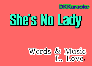 DKKaraoke

QEBMDW

Words 8L Music
L. Love.