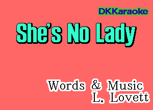 DKKaraoke

QEBMDW

Words 8L Music
L. Lovett