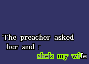 The preacher asked
her and r

MWWe