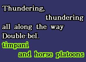 Thundering,
thundering

all along the way
Double-bel'.

W
mmn