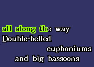 Emhihe way

Double-belled

euphoniums
and big bassoons