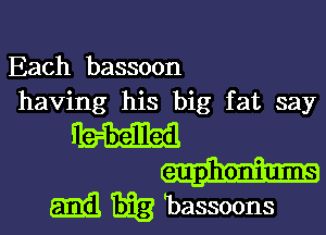 Each bassoon
having his big fat say

euphoniums

am Efg 'bassoons