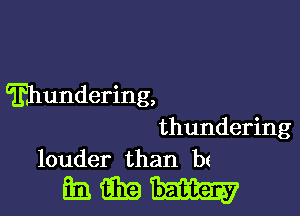 Thundering,

thundering
louder than bt

ammun-