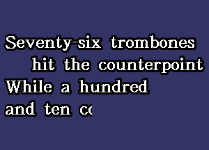 Seventy-six trombones

hit the counterpoint
While a hundred
and ten C(