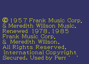 C3) 19 5 7 Frank Music Corp.
81 Meredith Willson Music.

Renewed 1978 . 19 8 5
Frank Music Corp,

81 Meredith Willson.
All Rights Reserved.

International Copyright.
Secured Used by Perr '