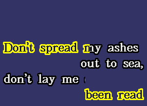 any ashes

out to sea,
dorft lay me .