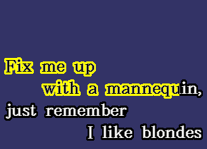 m3

Mam,

just remember
I like blondes