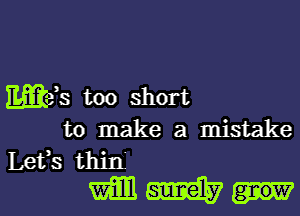 Wis too short
to make a mistake
Lefs thin

mump-