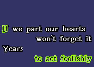 m we part our hearts
worft forget it

Years

m m fmlishly