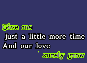 m-

just a little more time
And our love

REESE?