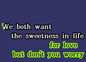 We both want
the sweetness in life