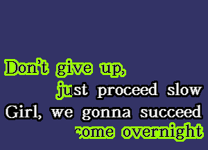 m
mst proceed slowr
Girl, we gonna succeed