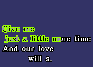 W-

51m a mm?) mm time
And our love

WillSK.