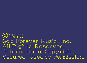 (3)1970

Gold Forever Music, Inc.

All Rights Reserved.
International Copyright
Secured. Used by Permission.