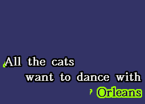 All the cats
want to dance With

F Ghzleans