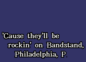 ,Cause thefll be
rockitf on Bandstand,
Philadelphia, P