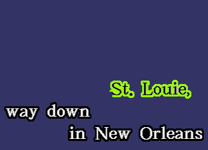 W

in New Orleans

way down