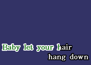 I63 ihair

hang down