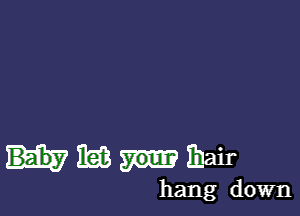 I63 ihair

hang down