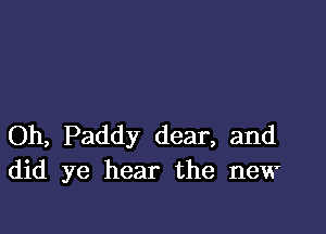 Oh, Paddy dear, and
did ye hear the new