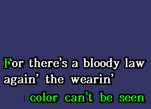 For there,s a bloody law
again, the wearin,
color can,t be seen