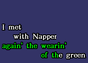 I met

With NappeI
again the wearii
of the green