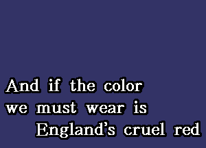 And if the color
we must wear is

Englandk cruel red