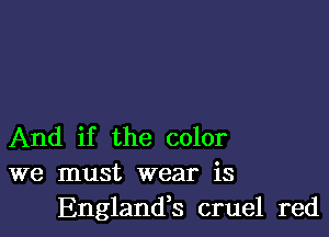 And if the color
we must wear is

Englandk cruel red