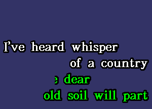 Yve heard whisper

of a country
a dear
old soil Will part