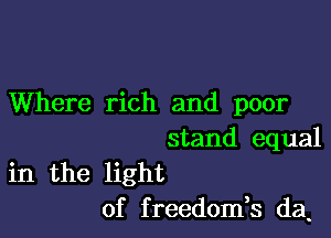 Where rich and poor

stand equal

in the light
of freedomh da.