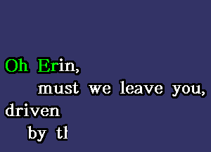 Oh Erin,

must we leave you,
driven

by t1