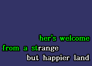 .hefs welcome

from a strange
but happier land