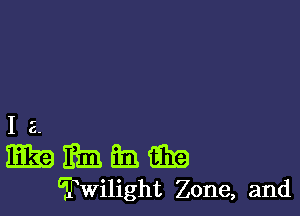 I 2.
Era) 1313 631 83!?
Twilight Zone, and