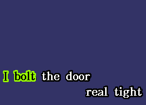 E m the door
real tight